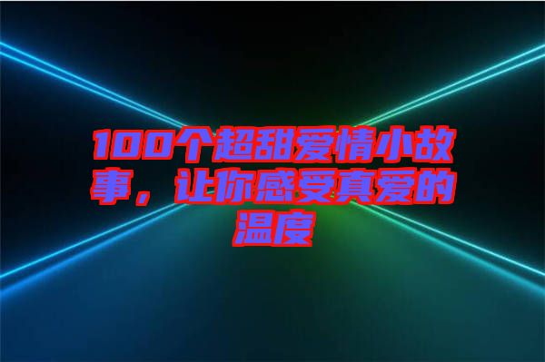 100個超甜愛情小故事，讓你感受真愛的溫度