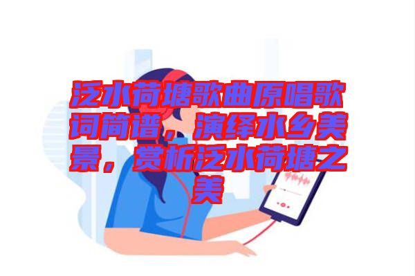 泛水荷塘歌曲原唱歌詞簡譜，演繹水鄉(xiāng)美景，賞析泛水荷塘之美