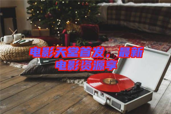 電影天堂首發，最新電影資源享