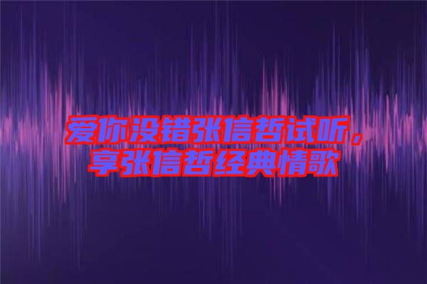 愛你沒錯張信哲試聽，享張信哲經典情歌