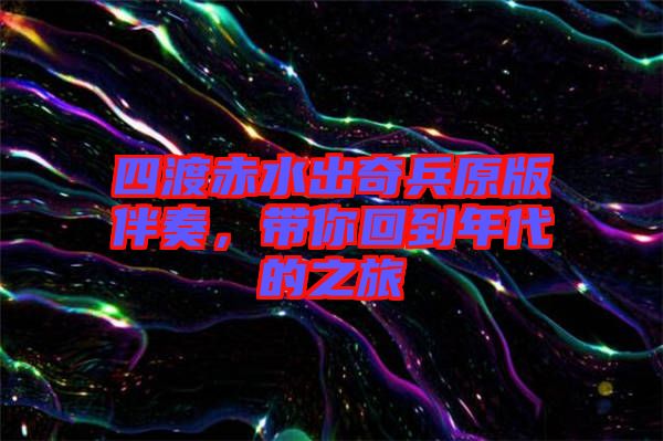 四渡赤水出奇兵原版伴奏，帶你回到年代的之旅