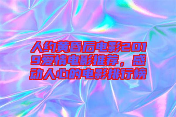 人約黃昏后電影2019愛情電影推薦，感動人心的電影排行榜
