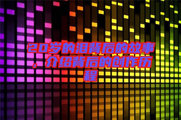 20歲的淚背后的故事，介紹背后的創作歷程