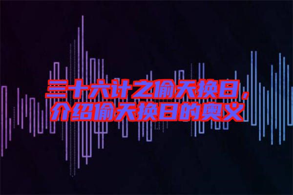 三十六計之偷天換日，介紹偷天換日的奧義
