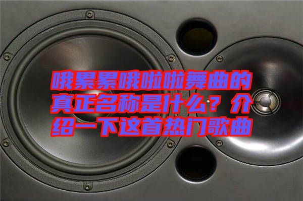 哦累累哦啦啦舞曲的真正名稱是什么？介紹一下這首熱門歌曲