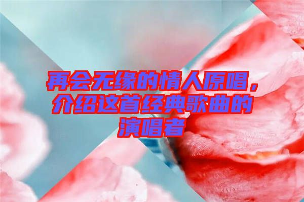 再會無緣的情人原唱，介紹這首經典歌曲的演唱者