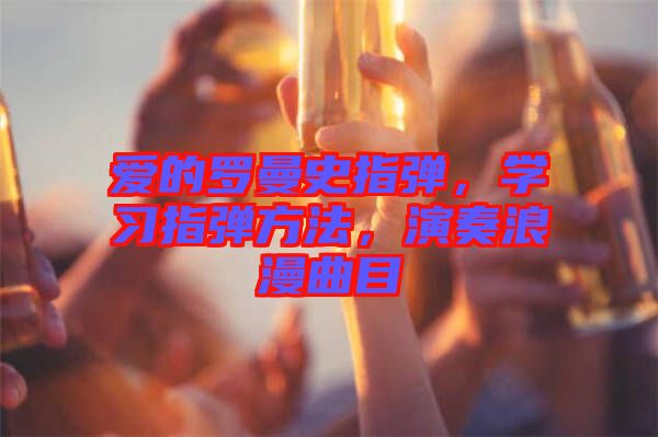 愛的羅曼史指彈，學(xué)習(xí)指彈方法，演奏浪漫曲目