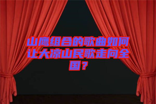 山鷹組合的歌曲如何讓大涼山民歌走向全國？