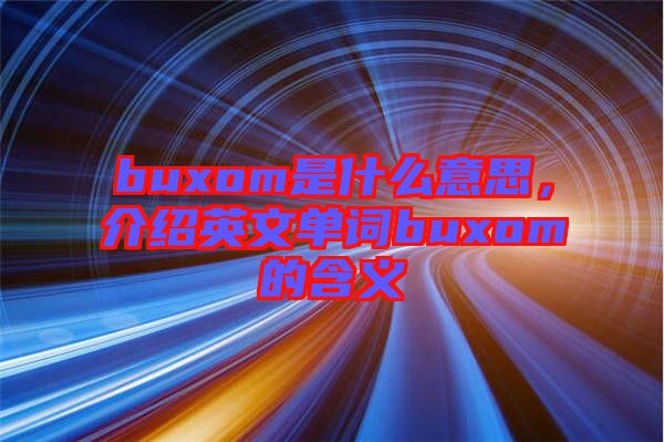 buxom是什么意思，介紹英文單詞buxom的含義