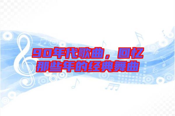 90年代歌曲，回憶那些年的經典舞曲