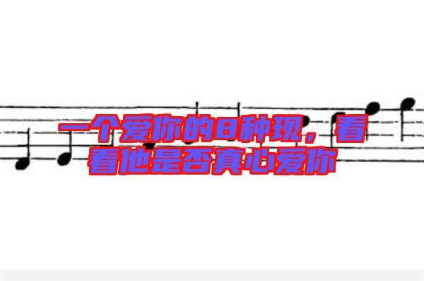 一個愛你的8種現，看看他是否真心愛你