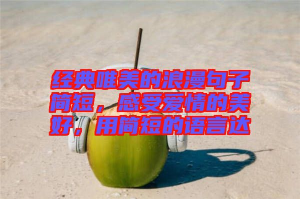 經(jīng)典唯美的浪漫句子簡短，感受愛情的美好，用簡短的語言達