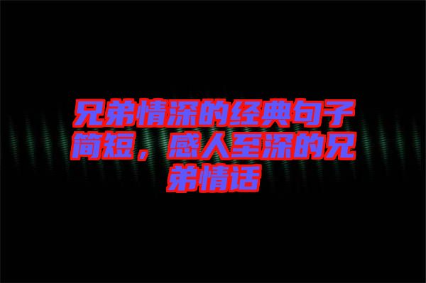兄弟情深的經(jīng)典句子簡(jiǎn)短，感人至深的兄弟情話