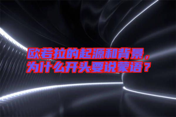 歐若拉的起源和背景，為什么開(kāi)頭要說(shuō)蒙語(yǔ)？