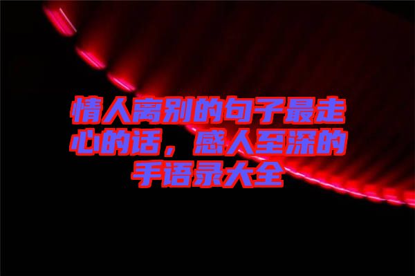 情人離別的句子最走心的話，感人至深的手語錄大全