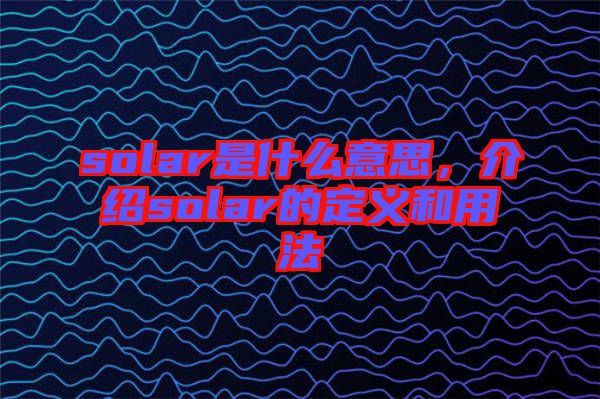 solar是什么意思，介紹solar的定義和用法
