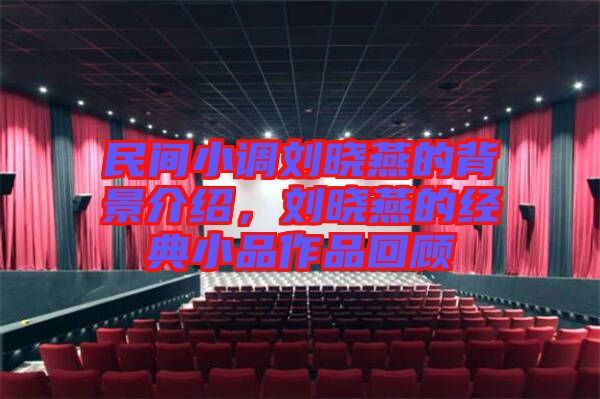 民間小調劉曉燕的背景介紹，劉曉燕的經典小品作品回顧