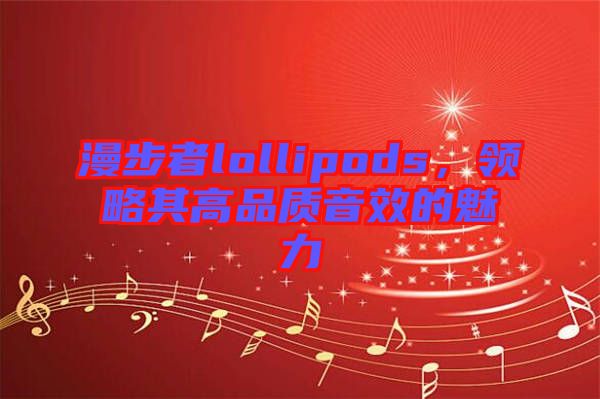 漫步者lollipods，領略其高品質音效的魅力