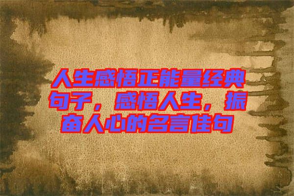 人生感悟正能量經(jīng)典句子，感悟人生，振奮人心的名言佳句