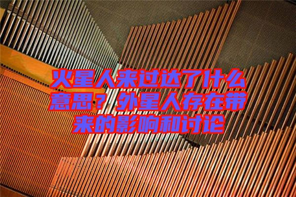 火星人來過達了什么意思？外星人存在帶來的影響和討論