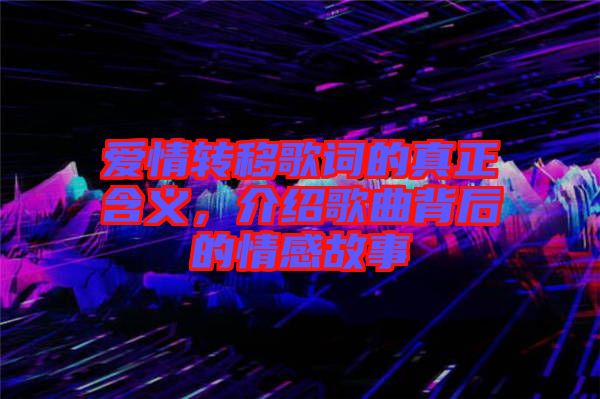 愛情轉(zhuǎn)移歌詞的真正含義，介紹歌曲背后的情感故事