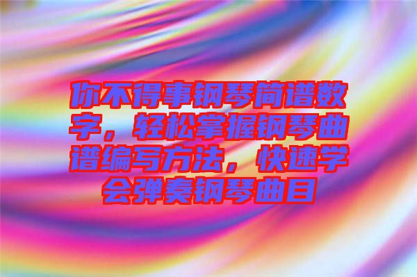 你不得事鋼琴簡譜數(shù)字，輕松掌握鋼琴曲譜編寫方法，快速學(xué)會(huì)彈奏鋼琴曲目