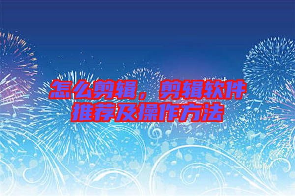 怎么剪輯，剪輯軟件推薦及操作方法