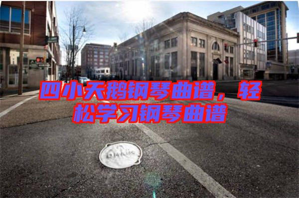 四小天鵝鋼琴曲譜，輕松學習鋼琴曲譜