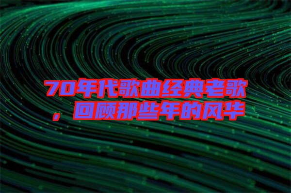 70年代歌曲經(jīng)典老歌，回顧那些年的風(fēng)華