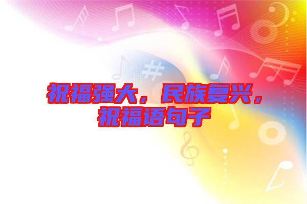祝福強(qiáng)大，民族復(fù)興，祝福語(yǔ)句子