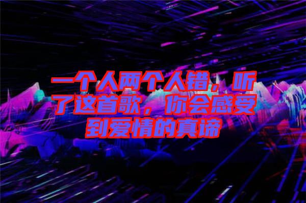 一個人兩個人錯，聽了這首歌，你會感受到愛情的真諦