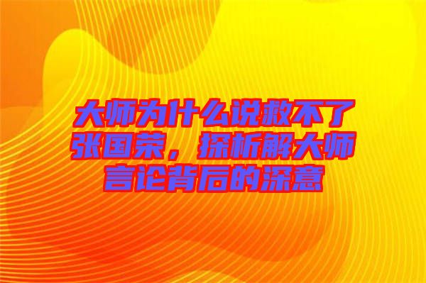 大師為什么說救不了張國榮，探析解大師言論背后的深意