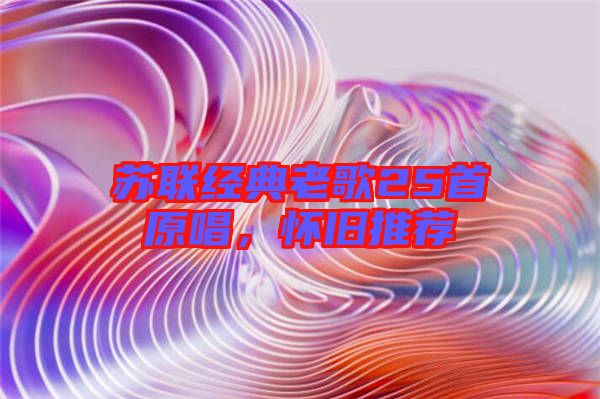 蘇聯經典老歌25首原唱，懷舊推薦