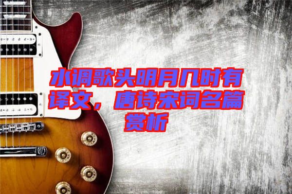 水調歌頭明月幾時有譯文，唐詩宋詞名篇賞析
