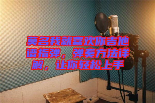莫名我就喜歡你吉他譜指彈，彈奏方法詳解，讓你輕松上手