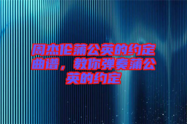 周杰倫蒲公英的約定曲譜，教你彈奏蒲公英的約定