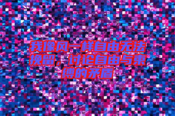 我像風一樣自由無法挽留，討論自由與束縛的矛盾