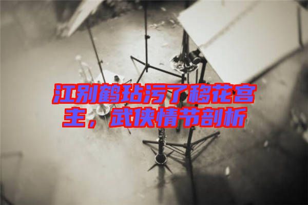 江別鶴玷污了移花宮主，武俠情節(jié)剖析