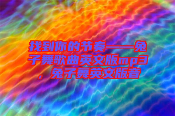 找到你的節奏——兔子舞歌曲英文版mp3，兔子舞英文版音