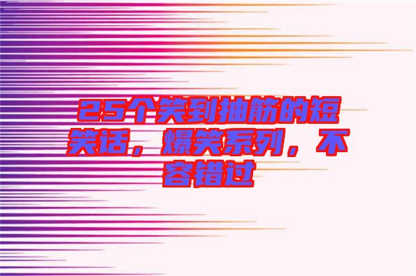 25個(gè)笑到抽筋的短笑話，爆笑系列，不容錯(cuò)過