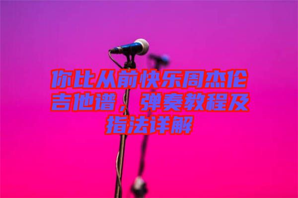 你比從前快樂周杰倫吉他譜，彈奏教程及指法詳解