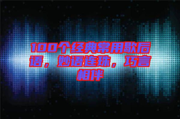 100個(gè)經(jīng)典常用歇后語(yǔ)，妙語(yǔ)連珠，巧言相伴