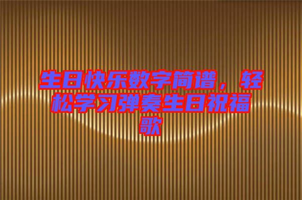 生日快樂(lè)數(shù)字簡(jiǎn)譜，輕松學(xué)習(xí)彈奏生日祝福歌