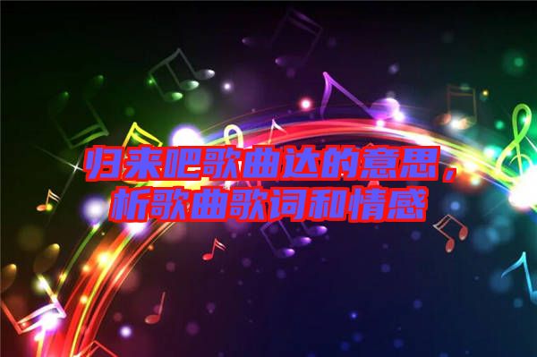 歸來吧歌曲達的意思，析歌曲歌詞和情感