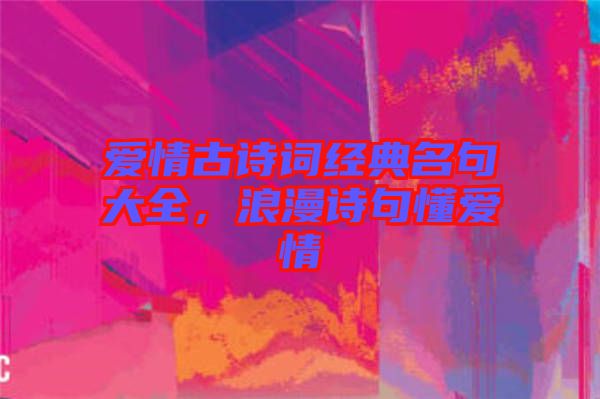 愛(ài)情古詩(shī)詞經(jīng)典名句大全，浪漫詩(shī)句懂愛(ài)情