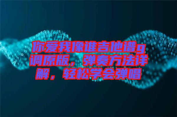 你愛(ài)我像誰(shuí)吉他譜g調(diào)原版，彈奏方法詳解，輕松學(xué)會(huì)彈唱
