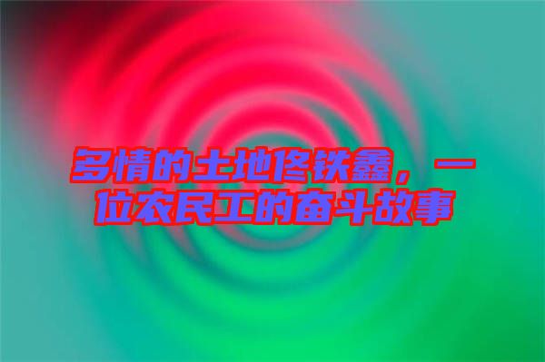 多情的土地佟鐵鑫，一位農(nóng)民工的奮斗故事
