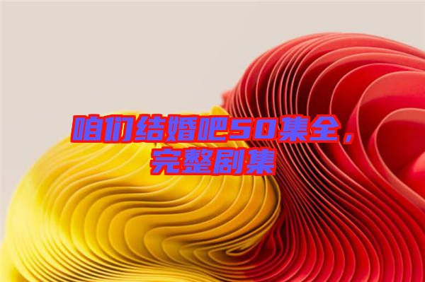 咱們結婚吧50集全，完整劇集