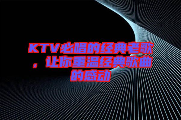 KTV必唱的經(jīng)典老歌，讓你重溫經(jīng)典歌曲的感動(dòng)