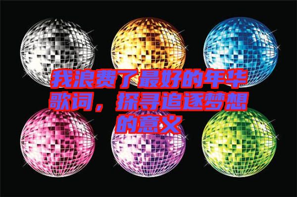 我浪費了最好的年華歌詞，探尋追逐夢想的意義